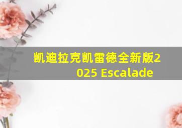 凯迪拉克凯雷德全新版2025 Escalade